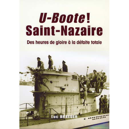 Livre U-Boote ! Saint-Nazaire : des heures de gloire à la défaite totale de L. Braeuer et5